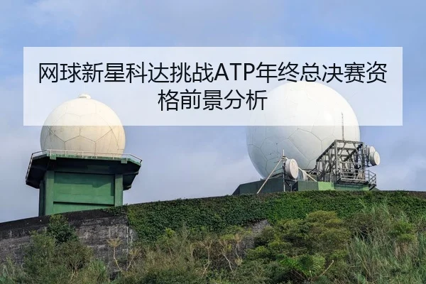 网球新星科达挑战ATP年终总决赛资格前景分析